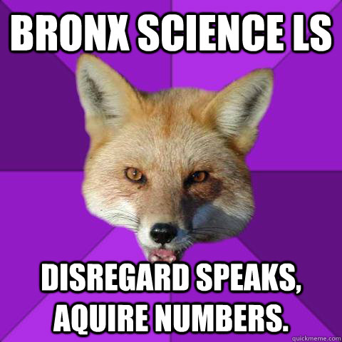 Bronx science LS Disregard speaks, aquire numbers.  Forensics Fox