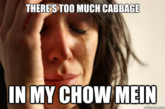 There's too much cabbage In my chow mein  First World Problems