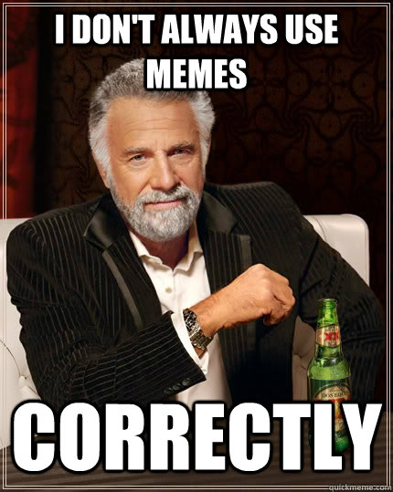 I don't always use memes correctly  The Most Interesting Man In The World