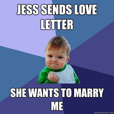 Jess sends love letter SHE WANTS TO MARRY 
ME  Success Kid