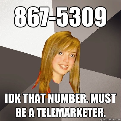 867-5309 Idk that number. Must be a telemarketer. - 867-5309 Idk that number. Must be a telemarketer.  Musically Oblivious 8th Grader