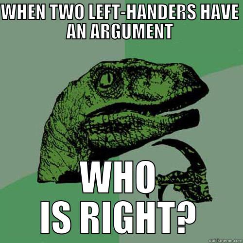 WHEN TWO LEFT-HANDERS HAVE AN ARGUMENT WHO IS RIGHT? Philosoraptor