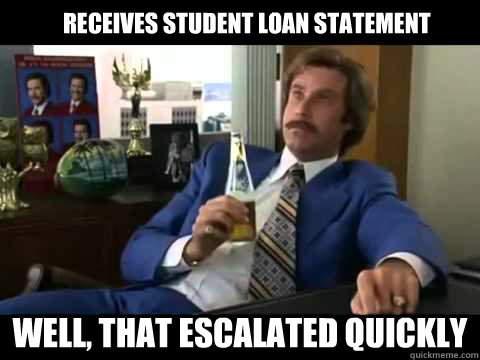    Receives Student loan statement Well, That escalated quickly  Well That Escalated Quickly