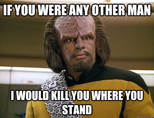 if you were any other man i would kill you where you stand - if you were any other man i would kill you where you stand  Worf Delicious