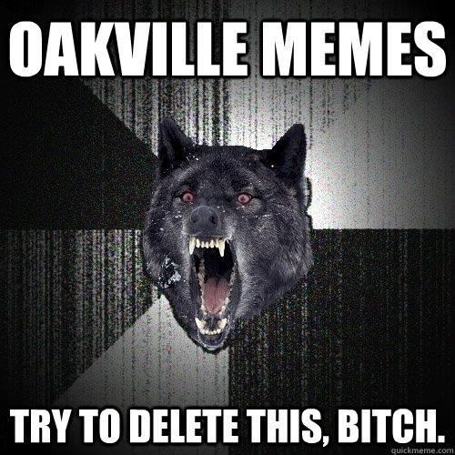 OAKVILLE MEMES TRY TO DELETE THIS, BITCH.  Insanity Wolf