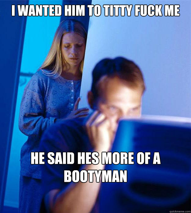 I wanted him to titty fuck me  He said hes more of a bootyman  Redditors Wife