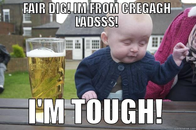 FAIR DIG! IM FROM CREGAGH LADSSS! I'M TOUGH! drunk baby