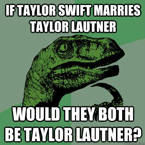 If Taylor Swift marries Taylor Lautner Would they both be Taylor Lautner?  Philosoraptor