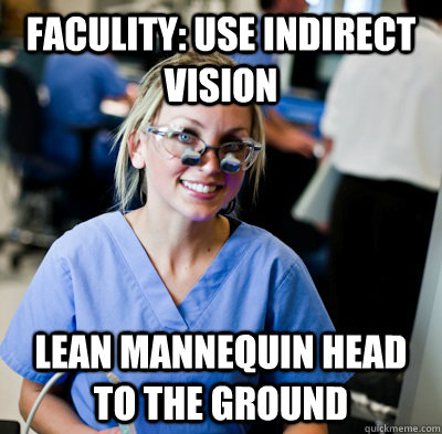 Faculity: Use indirect vision  lean mannequin head to the ground  - Faculity: Use indirect vision  lean mannequin head to the ground   overworked dental student