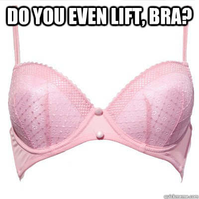 Do you even lift, bra?   Bro Bra