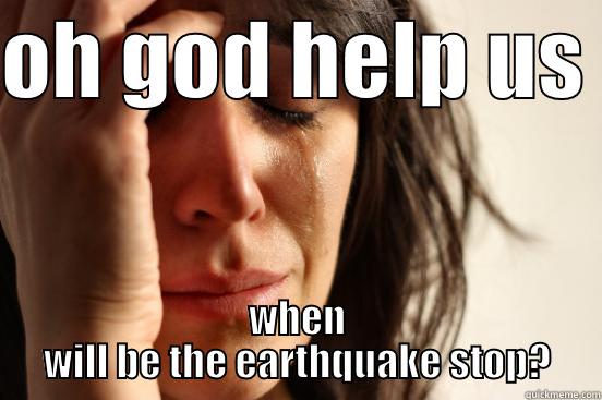 OH GOD HELP US  WHEN WILL BE THE EARTHQUAKE STOP? First World Problems