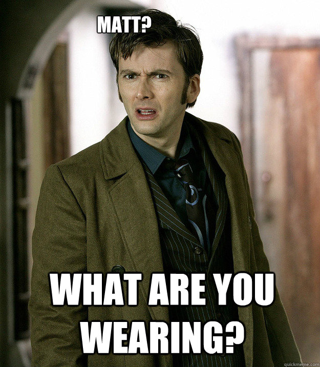 Matt? What are you wearing?  Doctor Who