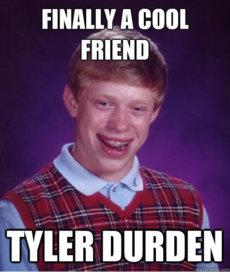 finally a cool friend Tyler durden  Bad Luck Brian