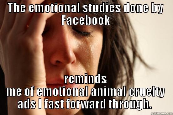THE EMOTIONAL STUDIES DONE BY FACEBOOK REMINDS ME OF EMOTIONAL ANIMAL CRUELTY ADS I FAST FORWARD THROUGH.  First World Problems