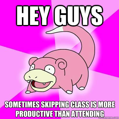 Hey guys sometimes skipping class is more productive than attending  Slowpoke