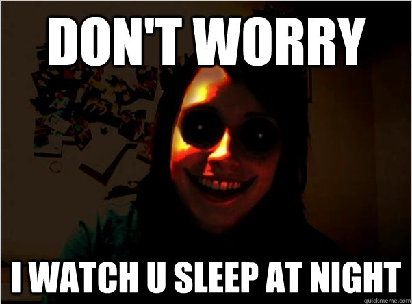 Don't worry i watch u sleep at night - Don't worry i watch u sleep at night  Scary Overly Obsessive Girlfriend