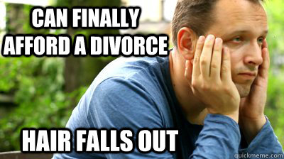 can finally afford a divorce hair falls out  middle aged meme