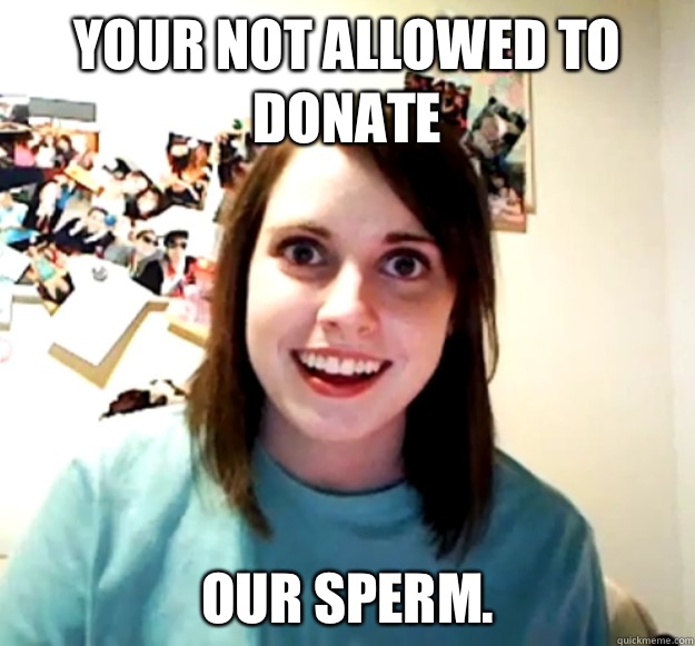 Your not allowed to donate Our sperm. - Your not allowed to donate Our sperm.  Misc