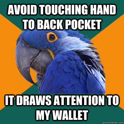Avoid touching hand to back pocket It draws attention to my wallet  Paranoid Parrot