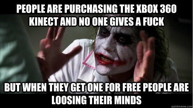 People are purchasing the xbox 360 kinect and no one gives a fuck But when they get one for free people are loosing their minds  Joker Mind Loss
