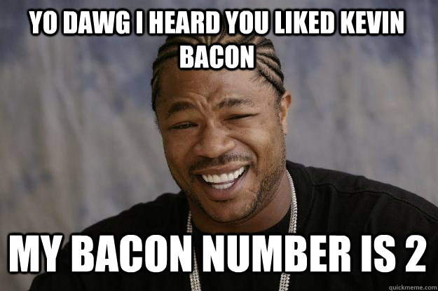 YO DAWG I HEARd YOU LIKED KEVIN BACON MY BACON NUMBER IS 2 - YO DAWG I HEARd YOU LIKED KEVIN BACON MY BACON NUMBER IS 2  Xzibit meme