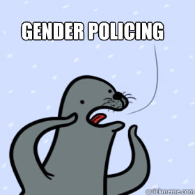 Gender Policing - Gender Policing  That Fucking Seal