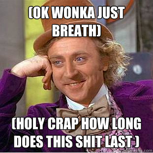 (ok wonka just breath) (holy crap how long does this shit last )  Creepy Wonka