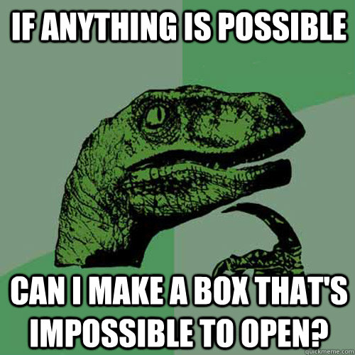 if anything is possible can i make a box that's impossible to open?  Philosoraptor