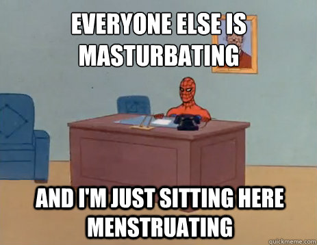 Everyone else is masturbating And I'm just sitting here menstruating - Everyone else is masturbating And I'm just sitting here menstruating  masturbating spiderman