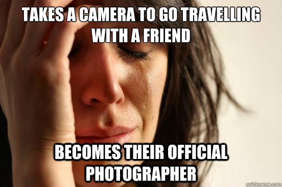 takes a camera to go travelling with a friend becomes their official photographer   FirstWorldProblems