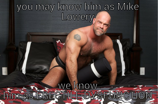 YOU MAY KNOW HIM AS MIKE LOWERY WE KNOW HIM AS ERECTILE DYSFUNCTION Gorilla Man