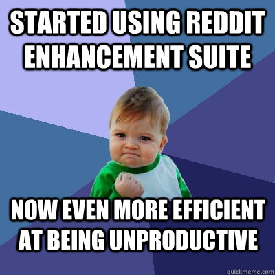Started using Reddit enhancement suite Now even more efficient at being unproductive  Success Kid