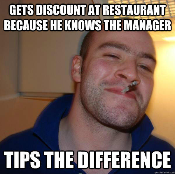 Gets discount at restaurant because he knows the manager   Tips the difference - Gets discount at restaurant because he knows the manager   Tips the difference  Misc