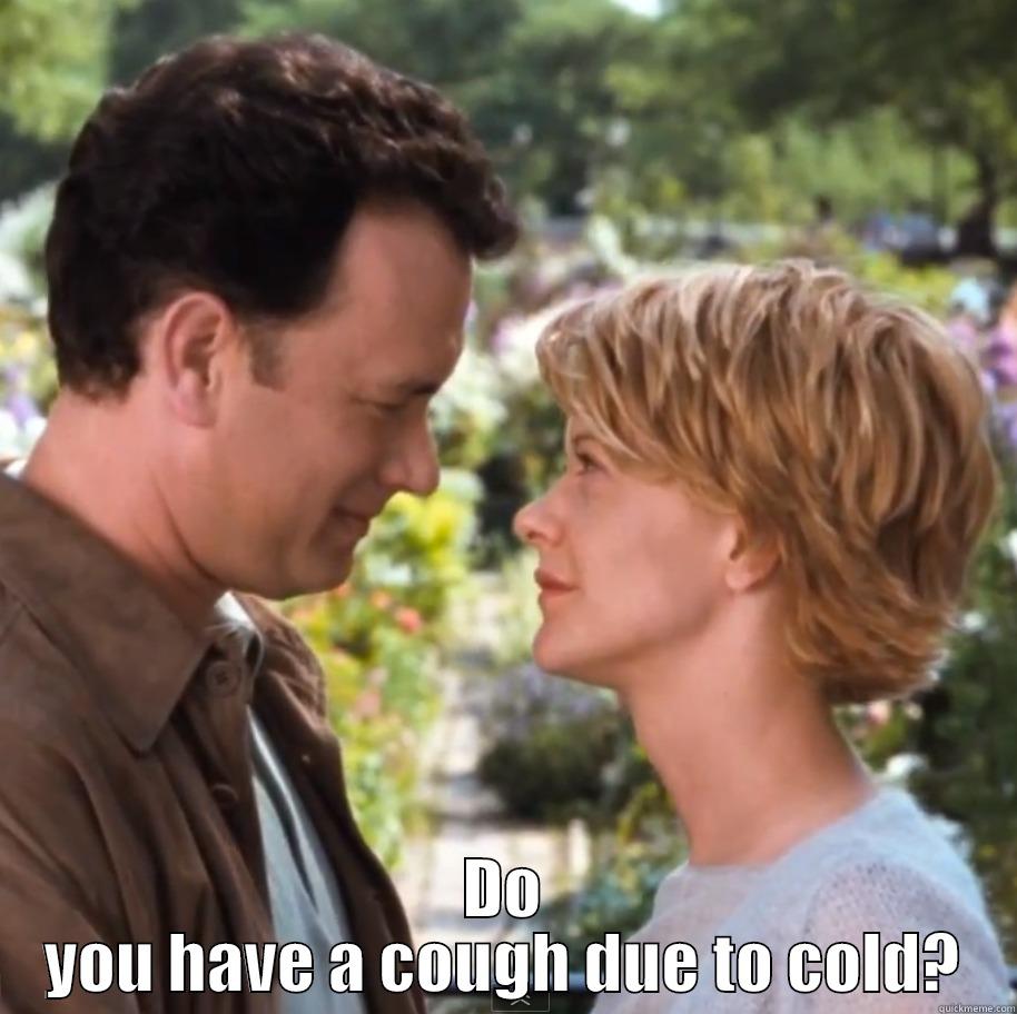  DO YOU HAVE A COUGH DUE TO COLD? Misc