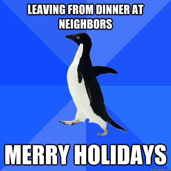 Leaving from dinner at neighbors MERRY HOLIDAYS  Socially Awkward Penguin
