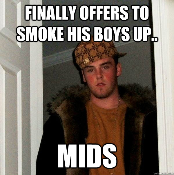 finally offers to smoke his boys up.. mids  Scumbag Steve