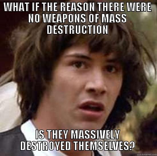 Epiphany Keanu - WHAT IF THE REASON THERE WERE NO WEAPONS OF MASS DESTRUCTION IS THEY MASSIVELY DESTROYED THEMSELVES? conspiracy keanu