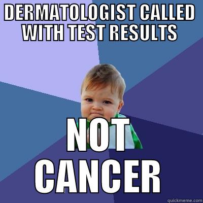 DERMATOLOGIST CALLED WITH TEST RESULTS NOT CANCER Success Kid