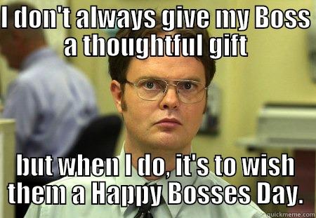 Happy Bosses Day! - I DON'T ALWAYS GIVE MY BOSS A THOUGHTFUL GIFT BUT WHEN I DO, IT'S TO WISH THEM A HAPPY BOSSES DAY. Schrute