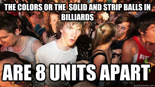 The colors or the  solid and strip balls in billiards are 8 units apart  - The colors or the  solid and strip balls in billiards are 8 units apart   Sudden Clarity Clarence