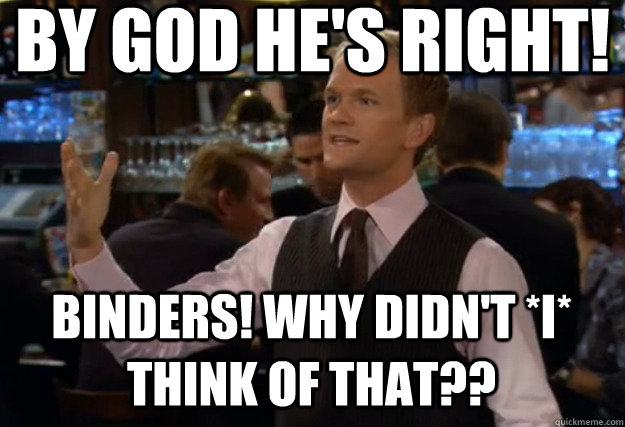 By god he's right! Binders! Why didn't *I* think of that?? - By god he's right! Binders! Why didn't *I* think of that??  how i met your mother barney