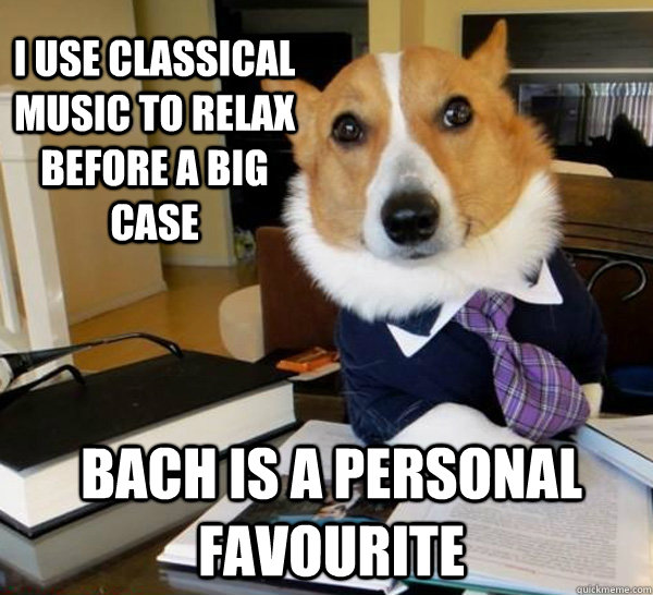 I use classical music to relax before a big case Bach is a personal favourite  Lawyer Dog