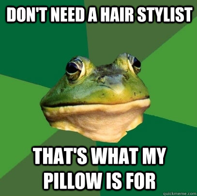 Don't need a hair stylist that's what my pillow is for  Foul Bachelor Frog