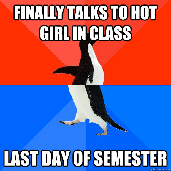 Finally talks to hot girl in class  Last day of semester  Socially Awesome Awkward Penguin