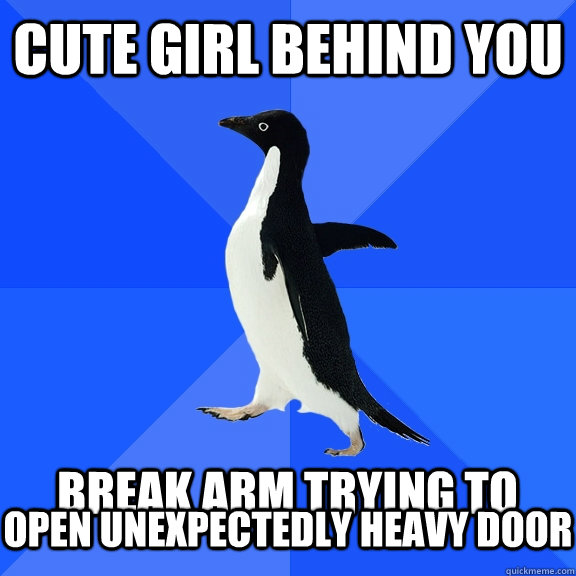 Cute girl behind you  Break arm trying to open unexpectedly heavy door  Socially Awkward Penguin