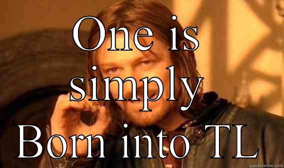 ONE IS SIMPLY BORN INTO TL One Does Not Simply