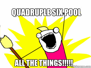 Quadruple six pool ALL THE THINGS!!!!!  All The Things
