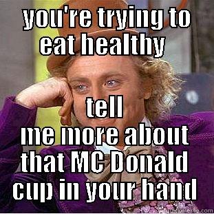  YOU'RE TRYING TO EAT HEALTHY  TELL ME MORE ABOUT THAT MC DONALD CUP IN YOUR HAND Condescending Wonka