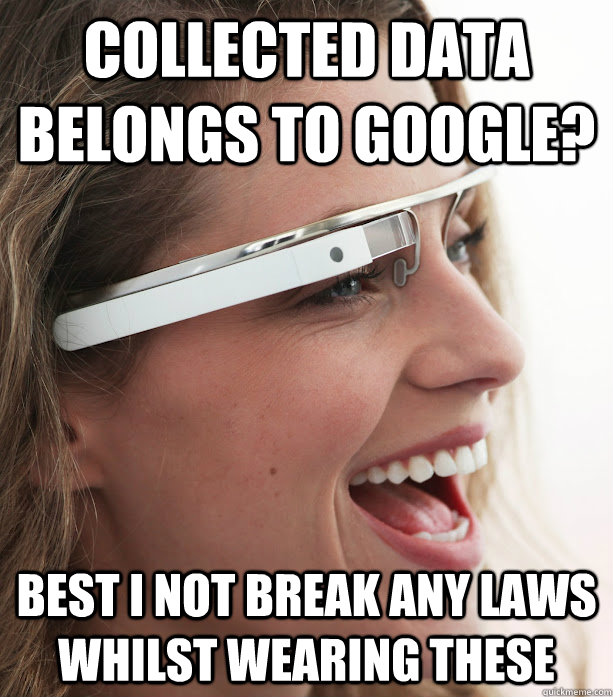 COLLECTED DATA BELONGS TO GOOGLE? BEST I NOT BREAK ANY LAWS WHILST WEARING THESE  