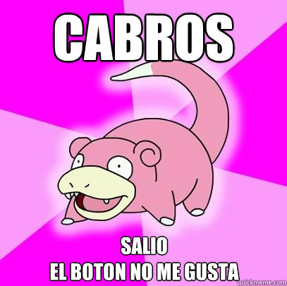 CABROS SALIO 
EL BOTON NO ME GUSTA  Slowpoke